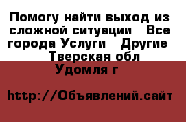 Помогу найти выход из сложной ситуации - Все города Услуги » Другие   . Тверская обл.,Удомля г.